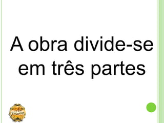 A obra divide-se
 em três partes
 