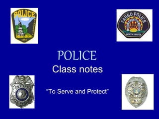 POLICE
Class notes
“To Serve and Protect”
 