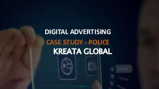 KREATA GLOBAL
DIGITAL ADVERTISING
CASE STUDY - POLICE
 