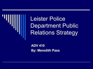 Leister Police Department Public Relations Strategy ADV 410 By: Meredith Pass 