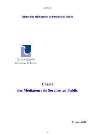 Annexe 8
Charte des Médiateurs de Services au Public
Charte
des Médiateurs de Services au Public
1er
mars 2011
82
 