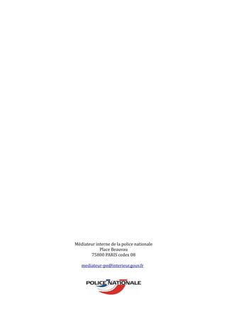 Médiateur interne de la police nationale
Place Beauvau
75800 PARIS cedex 08
mediateur-pn@interieur.gouv.fr
 