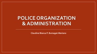 POLICE ORGANIZATION
& ADMINISTRATION
Claudine Bianca P. Bumagat-Mariano
 