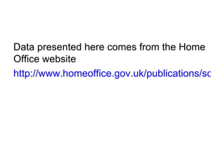 Data presented here comes from the Home
Office website
http://www.homeoffice.gov.uk/publications/scien
 