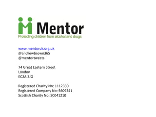 www.mentoruk.org.uk
@andrewbrown365
@mentortweets

74 Great Eastern Street
London
EC2A 3JG

Registered Charity No: 1112339
Registered Company No: 5609241
Scottish Charity No: SC041210
 