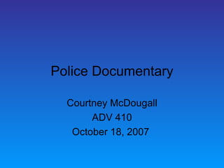 Police Documentary Courtney McDougall ADV 410 October 18, 2007  