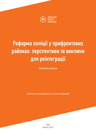 1
Реформа поліції у прифронтових
районах: перспективи та виклики
для реінтеграції
Аналітична записка
Аналітична група Донецького інституту інформації
Київ
Квітень 2019
 