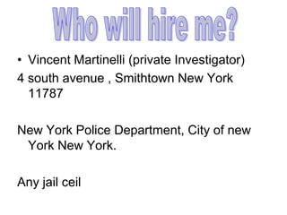 • Vincent Martinelli (private Investigator)
4 south avenue , Smithtown New York
  11787

New York Police Department, City of new
 York New York.

Any jail ceil
 