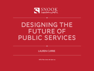 designing the
future of
public services
SNOOK
CIPD Police Forum 16th April 2014
LAUREN CURRIE
 