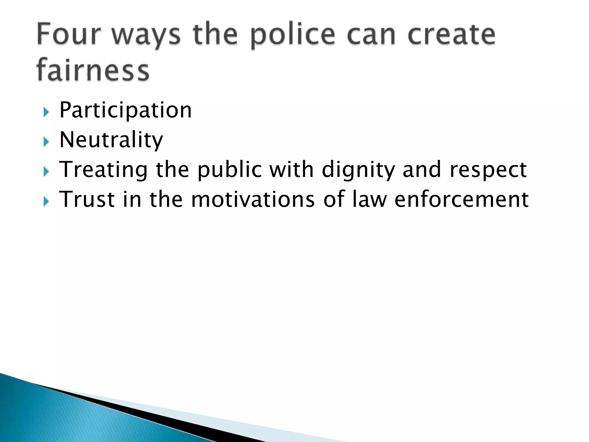  Participation
 Neutrality
 Treating the public with dignity and respect
 Trust in the motivations of law enforcement
 