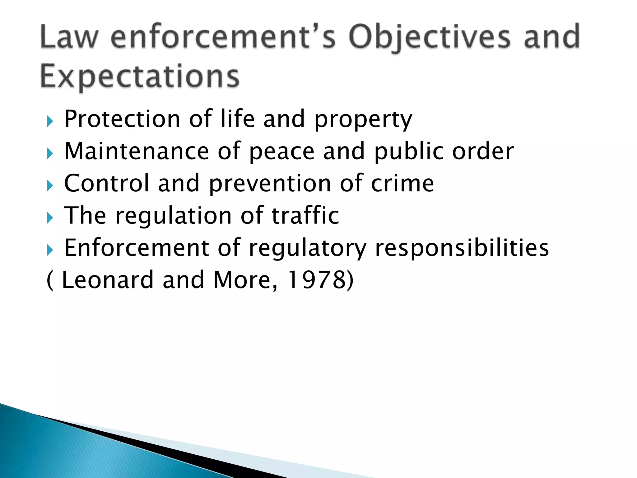 Protection of life and property
 Maintenance of peace and public order
 Control and prevention of crime
 The regulation of traffic
 Enforcement of regulatory responsibilities
( Leonard and More, 1978)
 