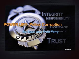 POWER UP!!- Police Corruption
By:Sean and Fred Fong

 