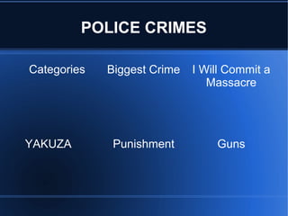 POLICE CRIMES

Categories   Biggest Crime   I Will Commit a
                                Massacre




YAKUZA        Punishment         Guns
 