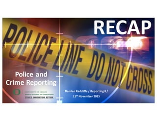 Police	
  and	
  
Crime	
  Reporting
Damian	
  Radcliffe	
  /	
  Reporting	
  II	
  /	
  
11th November	
  2015
RECAP
 