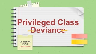 Privileged Class
Deviance
Dr. NEEPA
VYAS
 