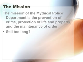 The Mission
The mission of the Mythical Police
Department is the prevention of
crime, protection of life and property,
and the maintenance of order.
• Still too long?
 