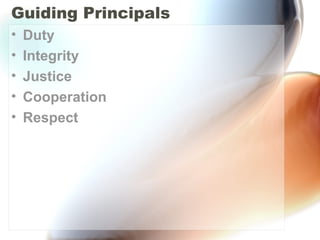 Guiding Principals
• Duty
• Integrity
• Justice
• Cooperation
• Respect
 