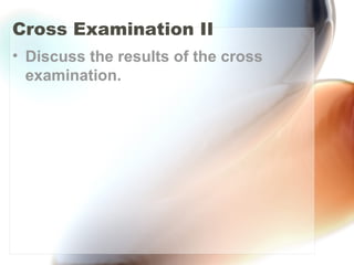 Cross Examination II
• Discuss the results of the cross
examination.
 