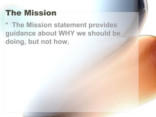 The Mission
* The Mission statement provides
guidance about WHY we should be
doing, but not how.
 