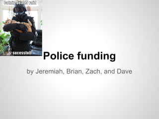 Police funding
by Jeremiah, Brian, Zach, and Dave
Mission statement
We want to raise awareness about police budget cuts
 