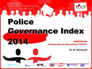 KEMITRAAN
Partnership for Governance Reform
Dr. M. Gaussyah
PolicePolice
Governance IndexGovernance Index
20120144
 