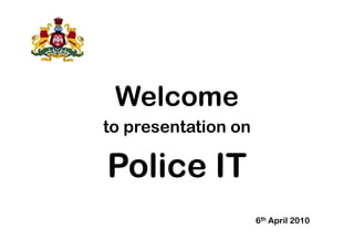 Welcome
to presentation onto presentation on
Police IT
6th April 2010
 