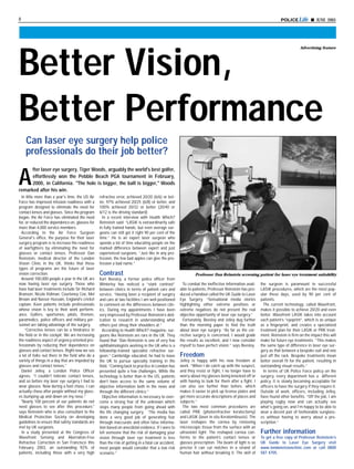 8                                                                                                                                                                  POLICE Life s JUNE 2003




                                                                                                                                                                                Advertising feature




Better Vision,
Better Performance
    Can laser eye surgery help police
    professionals do their job better?
      fter laser eye surgery, Tiger Woods, arguably the world's best golfer,

A     effortlessly won the Pebble Beach PGA tournament in February,
      2000, in California. "The hole is bigger, the ball is bigger," Woods
remarked after his win.
  In little more than a year's time, the US Air   refractive error, achieved 20/20 (6/6) or bet-
Force has improved mission readiness with a       ter, 97% achieved 20/25 (6/8) or better, and
program designed to eliminate the need for        100% achieved 20/32 or better (20/40 or
contact lenses and glasses. Since the program     6/12 is the driving standard)
began, the Air Force has eliminated the need        In a recent interview with Health Which?
for, or reduced the dependence on, glasses for    Reinstein said: “LASIK is extraordinarily safe
more than 4,000 service members.                  in fully trained hands, but even average sur-
  According to the Air Force Surgeon              geons can still get it right 90 per cent of the
General's office, the purpose for their laser     time.” He is an expert laser surgeon who
surgery program is to increase the readiness      spends a lot of time educating people on the
of warfighters by eliminating the need for        marked difference between expert and just
glasses or contact lenses. Professor Dan          experienced surgeons. “Just like in any pro-
Reinstein, medical director of the London         fession, the few bad apples can give the pro-
Vision Clinic in the UK, thinks that these        fession a bad name.”
types of programs are the future of laser
vision correction.                                Contrast                                                     Professor Dan Reinstein screening patient for laser eye treatment suitability
  Around 100,000 people a year in the UK are      Karl Beesley, a former police officer from
now having laser eye surgery. Those who           Winterley has noticed a “stark contrast”              To combat the ineffective information avail-   the surgeon is paramount in successful
have had laser treatments include Sir Richard     between clinics in terms of patient care and        able to patients, Professor Reinstein has pro-   LASIK procedures, which are the most pop-
Branson, Nicole Kidman, Courteney Cox, Mel        service. “Having been a recipient of surgery        duced a handout called the UK Guide to Laser     ular these days, used by 90 per cent of
Brown and Nasser Hussain, England’s cricket       and care at two facilities I am well positioned     Eye Surgery. “Sensational media stories          patients.
captain. Keen patients include professionals      to comment on the differences between clin-         highlighting either extreme positives or           The current technology, called Wavefront,
whose vision is key to their work perform-        ics. During my appointments I have been             extreme negatives do not present the real        makes it possible to achieve 20/20 and even
ance. Golfers, sportsmen, pilots, firemen,        very impressed by Professor Reinstein’s ded-        objective opportunity of laser eye surgery.”     better. Wavefront LASIK takes into account
paramedics, police officers and military per-     ication to research in understanding what             Fortunately, Beesley and Jelley dug further    each patient’s “eyeprint”, which is as unique
sonnel are taking advantage of the surgery.       others just shrug their shoulders at.”              than the morning paper to find the truth         as a fingerprint, and creates a specialized
    “Corrective lenses can be a hindrance in        According to Health Which? magazine, sur-         about laser eye surgery. “As far as the cor-     treatment plan for their LASIK or PRK treat-
the field or in the cockpit. We are increasing    geons like Reinstein are rare in the UK. They       rective surgery is concerned, I would grade      ment. Reinstein is firm on the impact this will
the readiness aspect of urgency oriented pro-     found that “Dan Reinstein is one of very few        the results as excellent, and I now consider     make for future eye treatments. “This makes
fessionals by reducing their dependence on        ophthalmologists working in the UK who is a         myself to have perfect vision.” says Beesley.    the same type of difference in laser eye sur-
glasses and contact lenses. Right now we see      fellowship-trained specialist refractive sur-                                                        gery as that between a bespoke suit and one
a lot of folks out there in the field who do a    geon.” Cambridge educated, he had to leave          Freedom                                          just off the rack. Bespoke treatments mean
variety of things in a day that are impeded by    the UK to pursue specialty training in the          Jelley is happy with his new freedom at          better overall fit for the patient, resulting in
glasses and contact lenses."                      field. “Coming back to practice in London has       work. “When I do catch up with the suspect,      outstanding visual results.”
  Daniel Jelley, a London Police Officer          presented quite a few challenges. While the         and they resist or fight, I no longer have to      In terms of UK Police Force policy on the
agrees. “I couldn't tolerate contact lenses,      technology is better than in the US, patients       worry about my glasses being knocked off or      surgery, every department has a different
and so before my laser eye surgery I had to       don’t have access to the same volume of             with having to look for them after a fight. I    policy. It is slowly becoming acceptable for
wear glasses. Now during a foot chase, I can      objective information both in the news and          can also see further than before, which          officers to have the surgery if they require it.
actually chase after people without my glass-     through the different clinics.”                     makes it easier to pick up license plates and    Outside of work, officers, including Jelley,
es bumping up and down on my nose.”                 Objective information is necessary to over-       get more accurate descriptions of places and     have found other benefits. “Off the job, I am
  "Nearly 100 percent of our patients do not      come a strong fear of the unknown which             subjects.”                                       playing rugby now and can actually see
need glasses to see after this procedure,"        stops many people from going ahead with               The two most common procedures are             what's going on, and I'm happy to be able to
says Reinstein who is also consultant to the      the life changing surgery. “The media has           called PRK (photorefractive keratectomy)         wear a decent pair of fashionable sunglass-
Medical Protection Society on developing          done a very good job of generating fear             and LASIK (laser in situ Keratomileusis). The    es without having to worry about a pre-
guidelines to ensure that safety standards are    through inaccurate and often false informa-         laser reshapes the cornea by removing            scription.”
met by UK surgeons.                               tion based on anecdotal evidence. If I were to      microscopic tissue from the surface with an
  In a study presented at the Congress of         tell someone that the risk of damaging your         ultraviolet light. The reshaped cornea con-      Further information
Wavefront Sensing and Aberration-Free             vision through laser eye treatment is less          forms to the patient’s contact lenses or         To get a free copy of Professor Reinstein’s
Refractive Correction in San Francisco this       than the risk of getting in a fatal car accident,   glasses prescription. The beam of light is so    UK Guide to Laser Eye Surgery visit
February 2003, an outstanding 92% of              most people would consider that a low risk          precise it can cut notches in a strand of        www.londonvisionclinic.com or call 0800
patients, including those with a very high        scenario.”                                          human hair without breaking it. The skill of     587 4705.
 