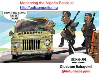 Oludotun Babayemi
@dotunbabayemi
Monitoring the Nigeria Police at
http://policemonitor.ng
 