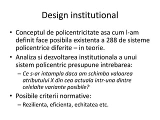 Design institutional<br />Conceptul de policentricitateasa cum l-am definit face posibilaexistenta a 288 de sistemepolicen...