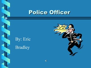 Police Officer By: Eric Bradley 