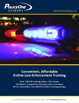 Convenient, Affordable
Online Law Enforcement Training
For more information, please call (866) 941-4090 or email Academy@PoliceOne.com
www.PoliceOneAcademy.com
Over 1,000 HD training videos. 175 courses.
Certified or accepted for training credit in 34 states.
All in a convenient, cost-effective online training package.
 