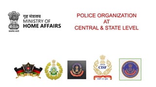 POLICE ORGANIZATION
AT
CENTRAL & STATE LEVEL
 