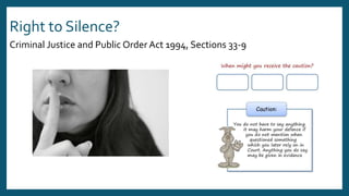 Right to Silence?
Criminal Justice and Public Order Act 1994, Sections 33-9
 