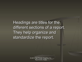 Headings are titles for the
different sections of a report.
They help organize and
standardize the report.

© 2013 High Priority Targeting, Inc.,
Raymond E. Foster

 