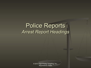 Police Reports
Arrest Report Headings

© 2013 High Priority Targeting, Inc.,
Raymond E. Foster

 