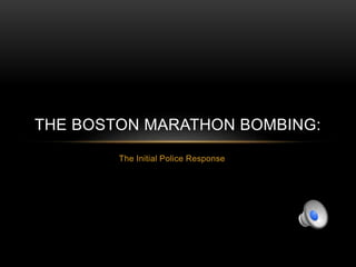 The Initial Police Response
THE BOSTON MARATHON BOMBING:
 