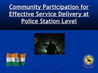 Community Participation for
Effective Service Delivery at
Police Station Level
 