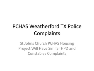 PCHAS Weatherford TX Police
       Complaints
   St Johns Church PCHAS Housing
  Project Will Have Similar HPD and
        Constables Complaints
 