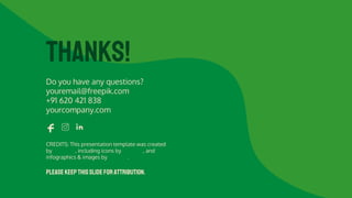 CREDITS: This presentation template was created
by Slidesgo, including icons by Flaticon, and
infographics & images by Freepik.
Do you have any questions?
youremail@freepik.com
+91 620 421 838
yourcompany.com
THANKS!
Please keepthisslideforattribution.
 