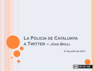 LA POLICIA DE CATALUNYA
A TWITTER – JOAN BRULL
31 de juliol de 2013
 