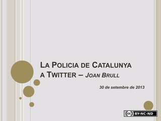 LA POLICIA DE CATALUNYA
A TWITTER – JOAN BRULL
30 de setembre de 2013
 