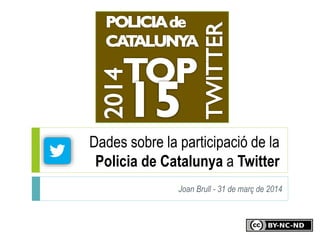 Dades sobre la participació de la
Policia de Catalunya a Twitter
Joan Brull - 31 de març de 2014
 