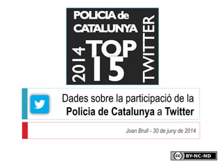 Dades sobre la participació de la
Policia de Catalunya a Twitter
Joan Brull - 30 de juny de 2014
 