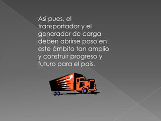 Así pues, el transportador y el generador de carga deben abrirse paso en este ámbito tan amplio y construir progreso y futuro para el país. 