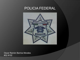 POLICIA FEDERAL




Oscar Ramón Barrios Morales
#02 #102
 