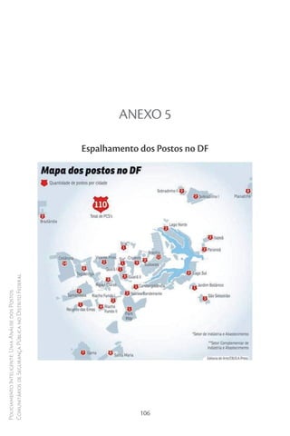 Policiamento Inteligente: Uma Análise dos Postos
Comunitários de Segurança Pública no Distrito Federal




106
                                                                                        ANEXO 5

                                                        Espalhamento dos Postos no DF
 
