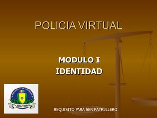 POLICIA VIRTUAL MODULO I IDENTIDAD REQUISITO PARA SER PATRULLERO 