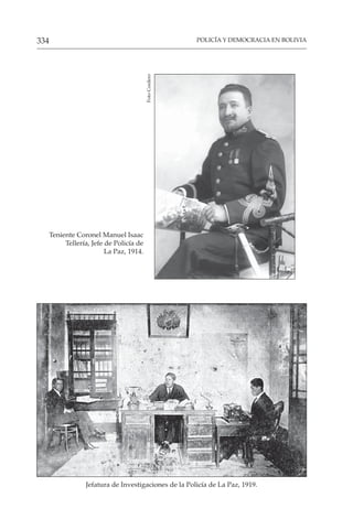 POLICÍA Y DEMOCRACIA EN BOLIVIA
334
Teniente Coronel Manuel Isaac
Tellería, Jefe de Policía de
La Paz, 1914.
Foto
Cordero
Jefatura de Investigaciones de la Policía de La Paz, 1919.
 