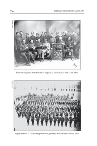 POLICÍA Y DEMOCRACIA EN BOLIVIA
336
Personal superior de la Policía de Seguridad de la ciudad de La Paz, 1926.
Foto
Cordero
Regimiento de la Guardia Republicana, gobierno de Bautista Saavedra, 1923.
Foto
Cordero
 