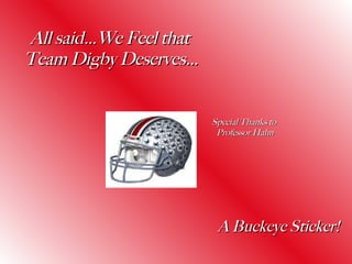 All said…We Feel that  Team Digby Deserves… A Buckeye Sticker! Special Thanks to  Professor Hahn 